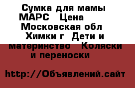 Сумка для мамы  МАРС › Цена ­ 900 - Московская обл., Химки г. Дети и материнство » Коляски и переноски   